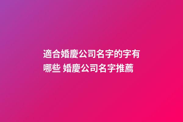 適合婚慶公司名字的字有哪些 婚慶公司名字推薦